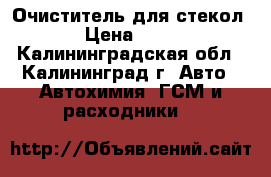 Очиститель для стекол › Цена ­ 60 - Калининградская обл., Калининград г. Авто » Автохимия, ГСМ и расходники   